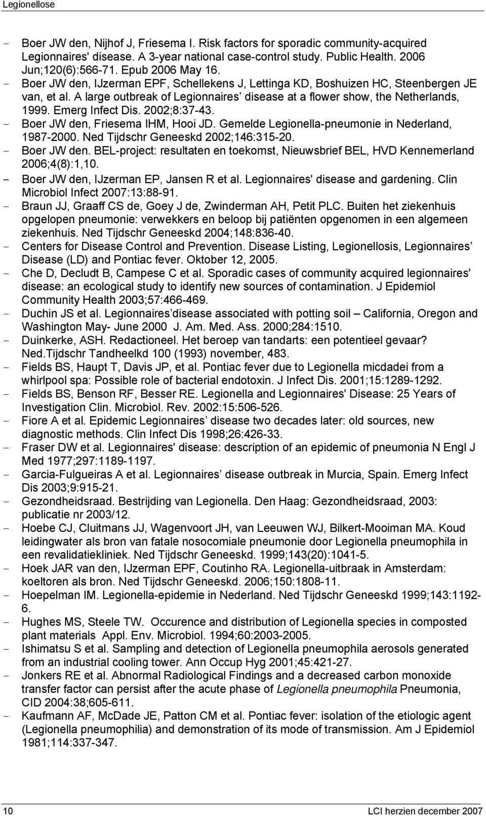 2002;8:37-43. - Boer JW den, Friesema IHM, Hooi JD. Gemelde Legionella-pneumonie in Nederland, 1987-2000. Ned Tijdschr Geneeskd 2002;146:315-20. - Boer JW den. BEL-project: resultaten en toekomst, Nieuwsbrief BEL, HVD Kennemerland 2006;4(8):1,10.