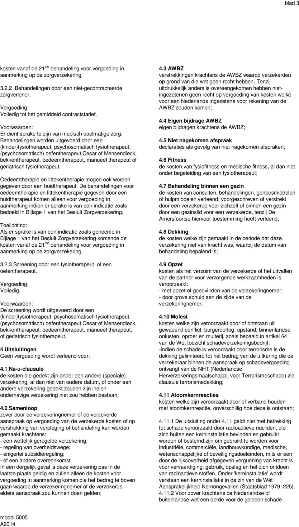 Behandelingen worden uitgevoerd door een (kinder)fysiotherapeut, psychosomatisch fysiotherapeut, (psychosomatisch) oefentherapeut Cesar of Mensendieck, bekkentherapeut, oedeemtherapeut, manueel