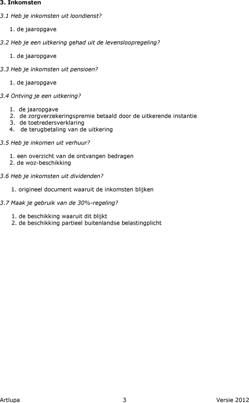 de terugbetaling van de uitkering 3.5 Heb je inkomen uit verhuur? 1. een overzicht van de ontvangen bedragen 2. de woz-beschikking 3.6 Heb je inkomsten uit dividenden? 1. origineel document waaruit de inkomsten blijken 3.