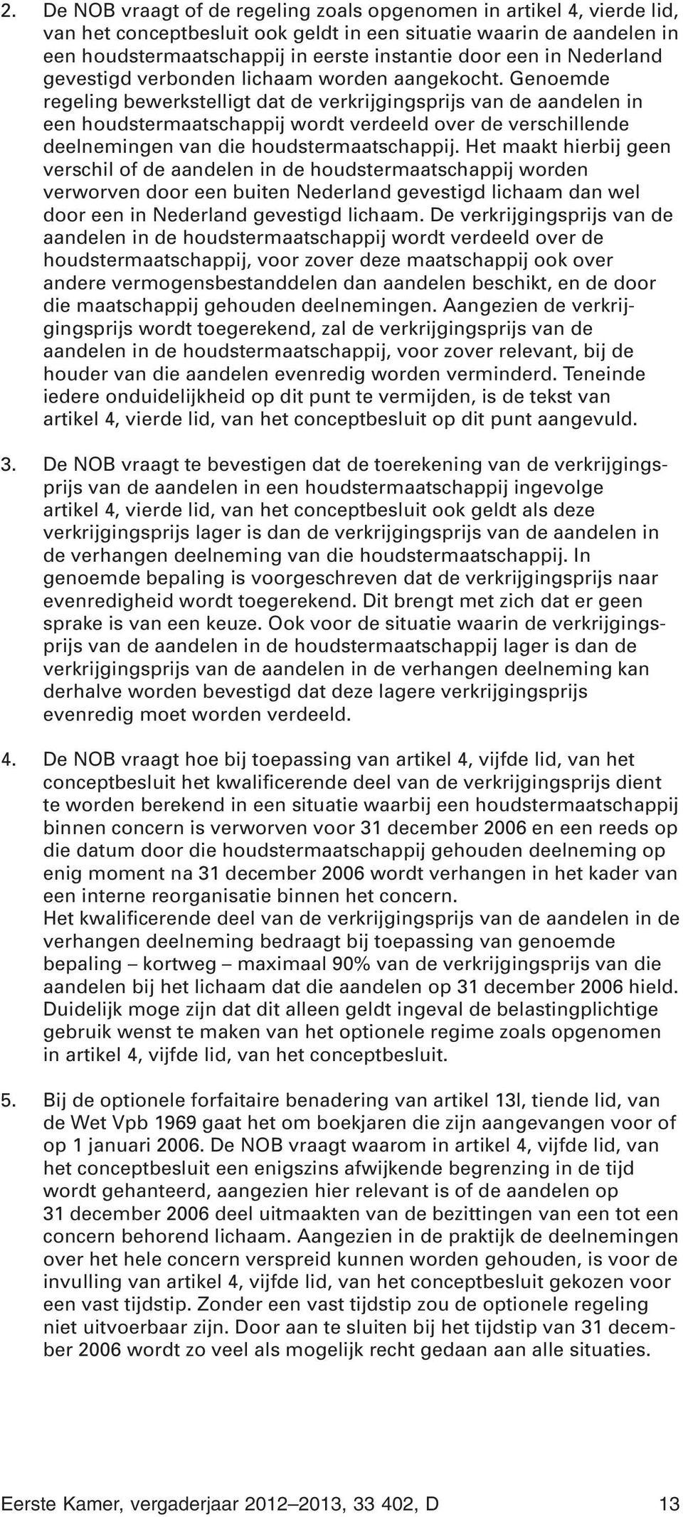 Genoemde regeling bewerkstelligt dat de verkrijgingsprijs van de aandelen in een houdstermaatschappij wordt verdeeld over de verschillende deelnemingen van die houdstermaatschappij.