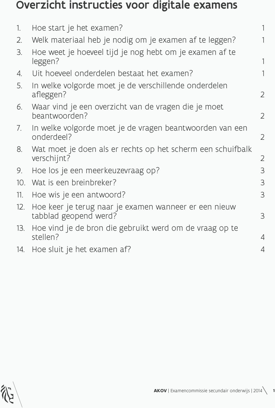 In welke volgorde moet je de vragen beantwoorden van een onderdeel? 2 8. Wat moet je doen als er rechts op het scherm een schuifbalk verschijnt? 2 9. Hoe los je een meerkeuzevraag op? 3 10.