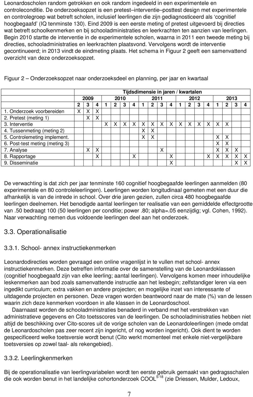 tenminste 130). Eind 2009 is een eerste meting of pretest uitgevoerd bij directies wat betreft schoolkenmerken en bij schooladministraties en leerkrachten ten aanzien van leerlingen.