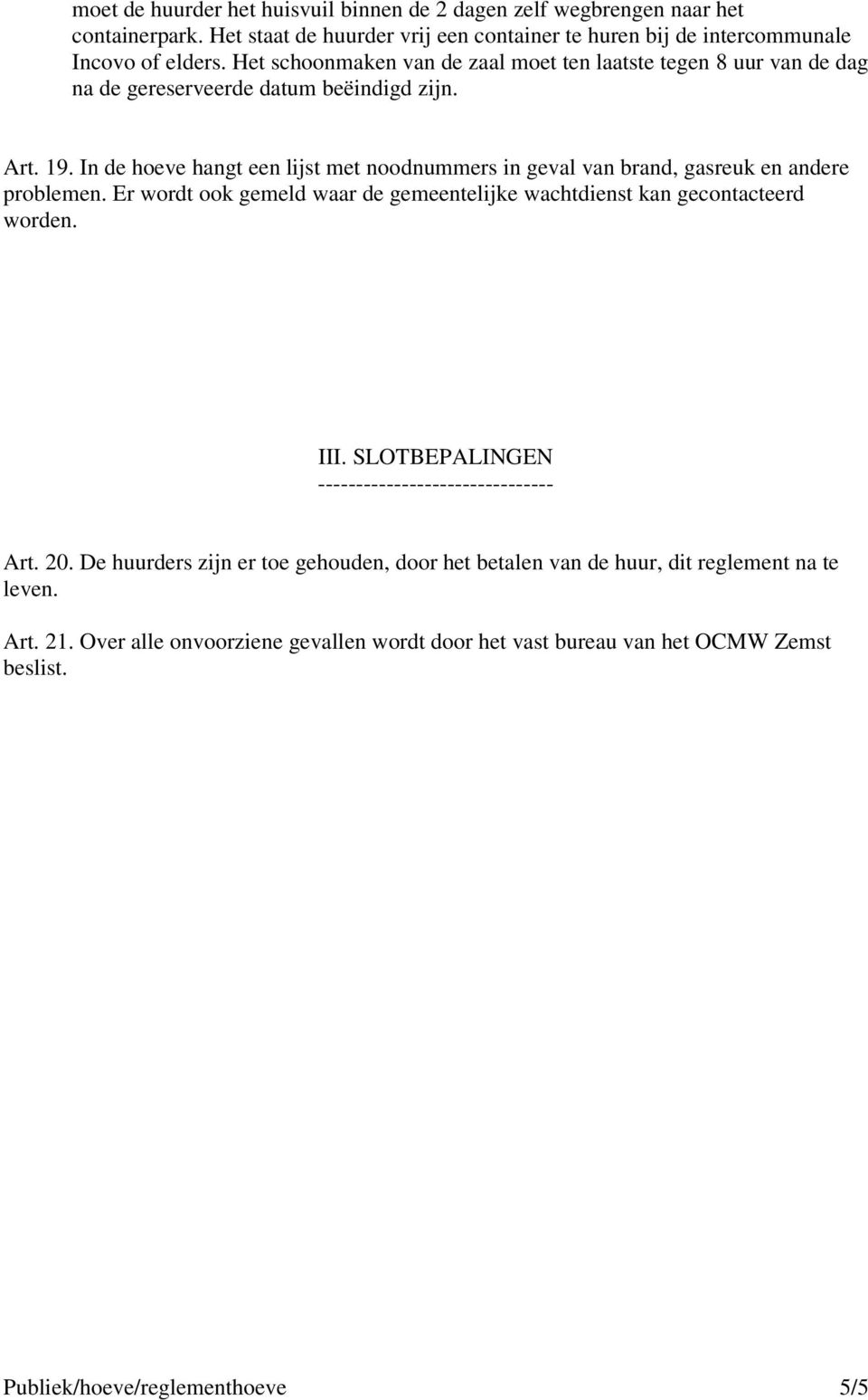 In de hoeve hangt een lijst met noodnummers in geval van brand, gasreuk en andere problemen. Er wordt ook gemeld waar de gemeentelijke wachtdienst kan gecontacteerd worden. III.