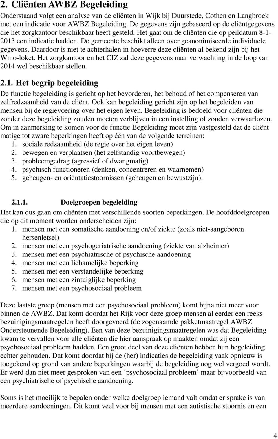 De gemeente beschikt alleen over geanonimiseerde individuele gegevens. Daardoor is niet te achterhalen in hoeverre deze cliënten al bekend zijn bij het Wmo-loket.