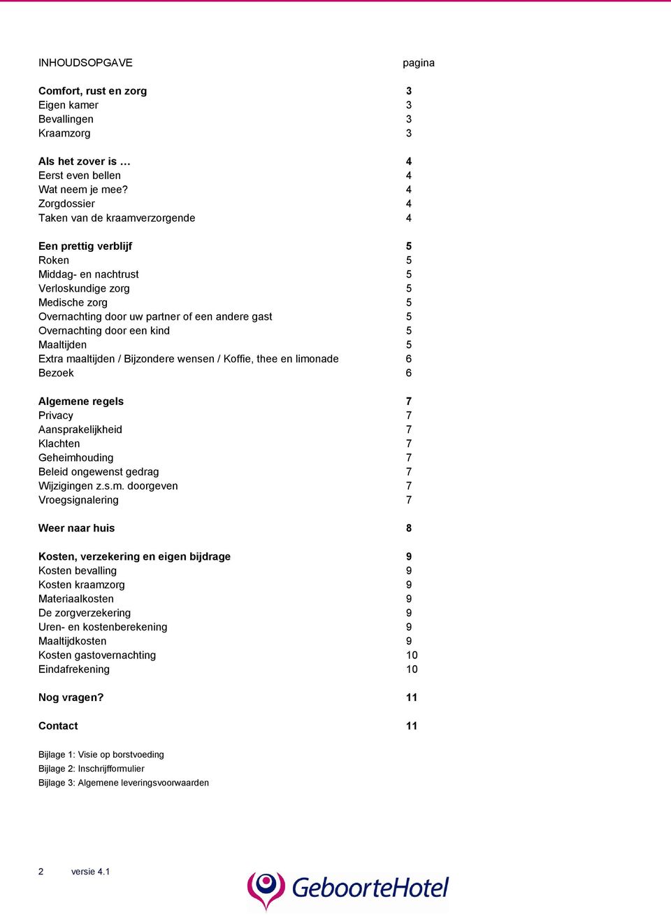 Overnachting door een kind 5 Maaltijden 5 Extra maaltijden / Bijzondere wensen / Koffie, thee en limonade 6 Bezoek 6 Algemene regels 7 Privacy 7 Aansprakelijkheid 7 Klachten 7 Geheimhouding 7 Beleid