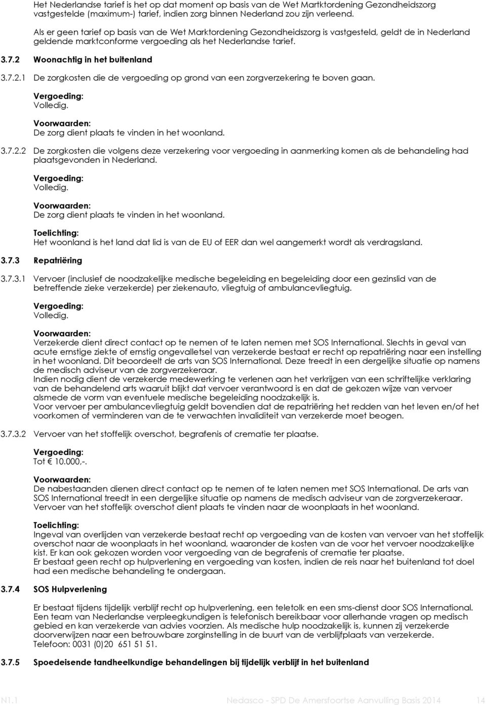 2 Woonachtig in het buitenland 3.7.2.1 De zorgkosten die de vergoeding op grond van een zorgverzekering te boven gaan. Volledig. De zorg dient plaats te vinden in het woonland. 3.7.2.2 De zorgkosten die volgens deze verzekering voor vergoeding in aanmerking komen als de behandeling had plaatsgevonden in Nederland.