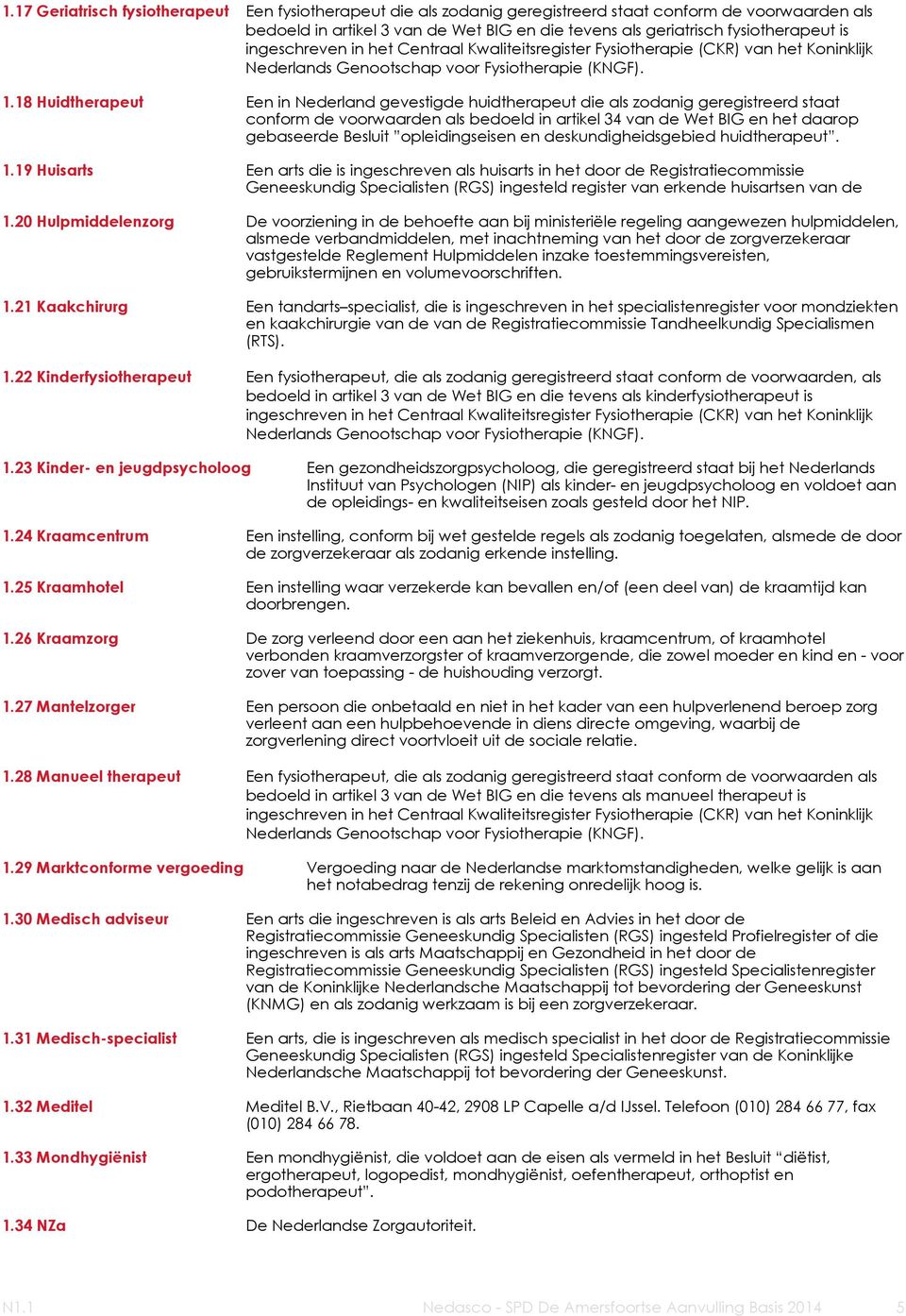 18 Huidtherapeut Een in Nederland gevestigde huidtherapeut die als zodanig geregistreerd staat conform de voorwaarden als bedoeld in artikel 34 van de Wet BIG en het daarop gebaseerde Besluit
