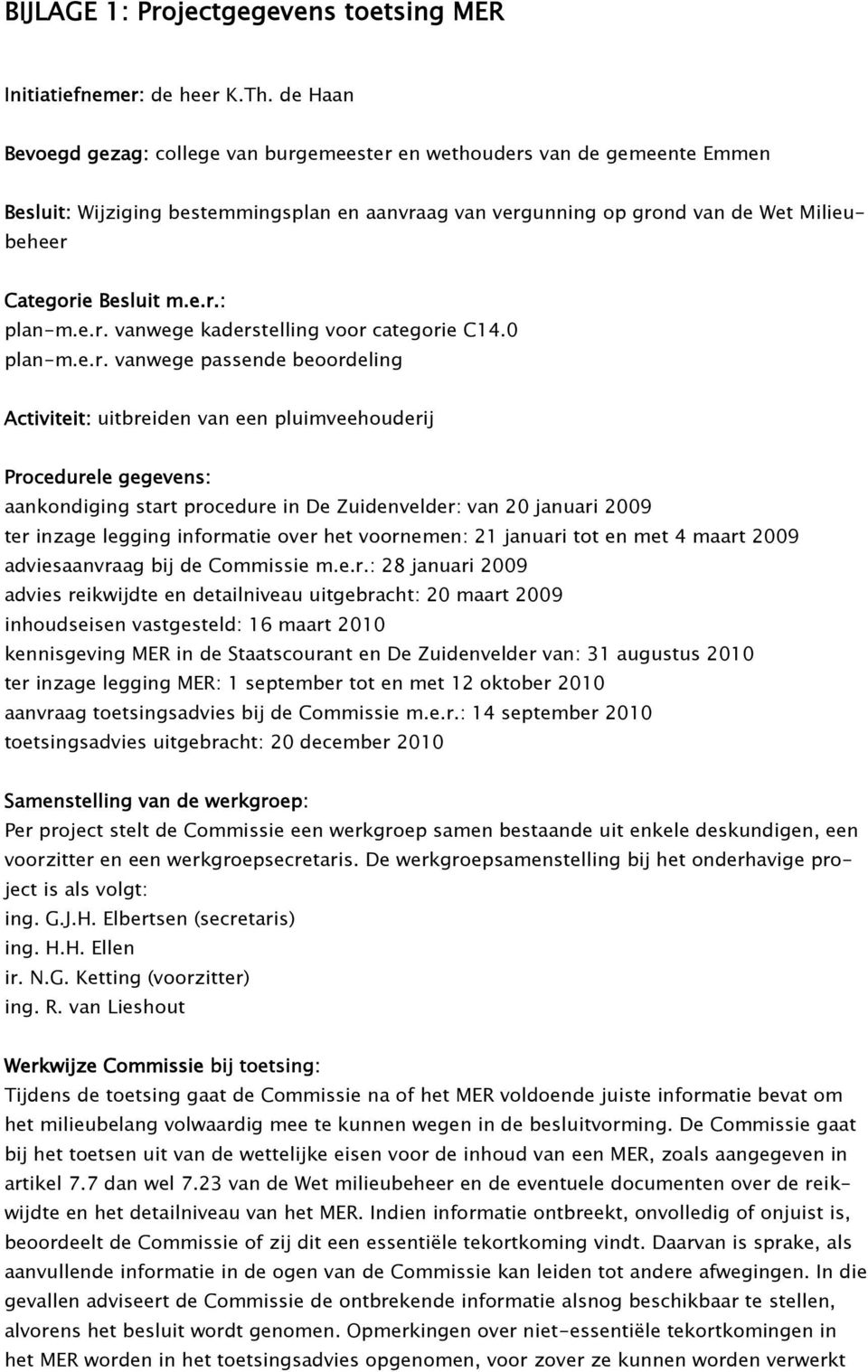 e.r.: plan-m.e.r. vanwege kaderstelling voor categorie C14.0 plan-m.e.r. vanwege passende beoordeling Activiteit: uitbreiden van een pluimveehouderij Procedurele gegevens: aankondiging start