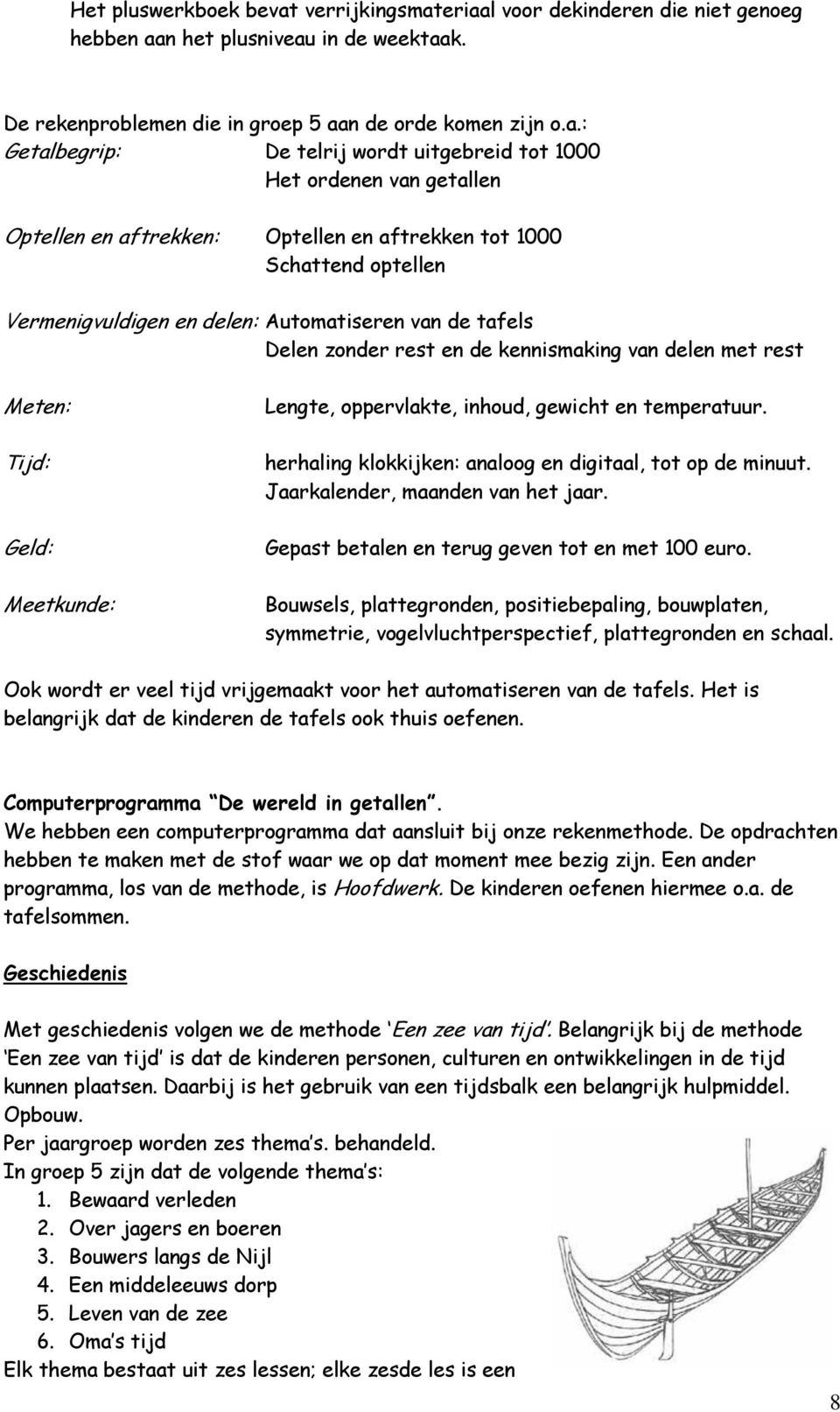 eriaal voor dekinderen die niet genoeg hebben aan het plusniveau in de weektaak. De rekenproblemen die in groep 5 aan de orde komen zijn o.a.: Getalbegrip: De telrij wordt uitgebreid tot 1000 Het