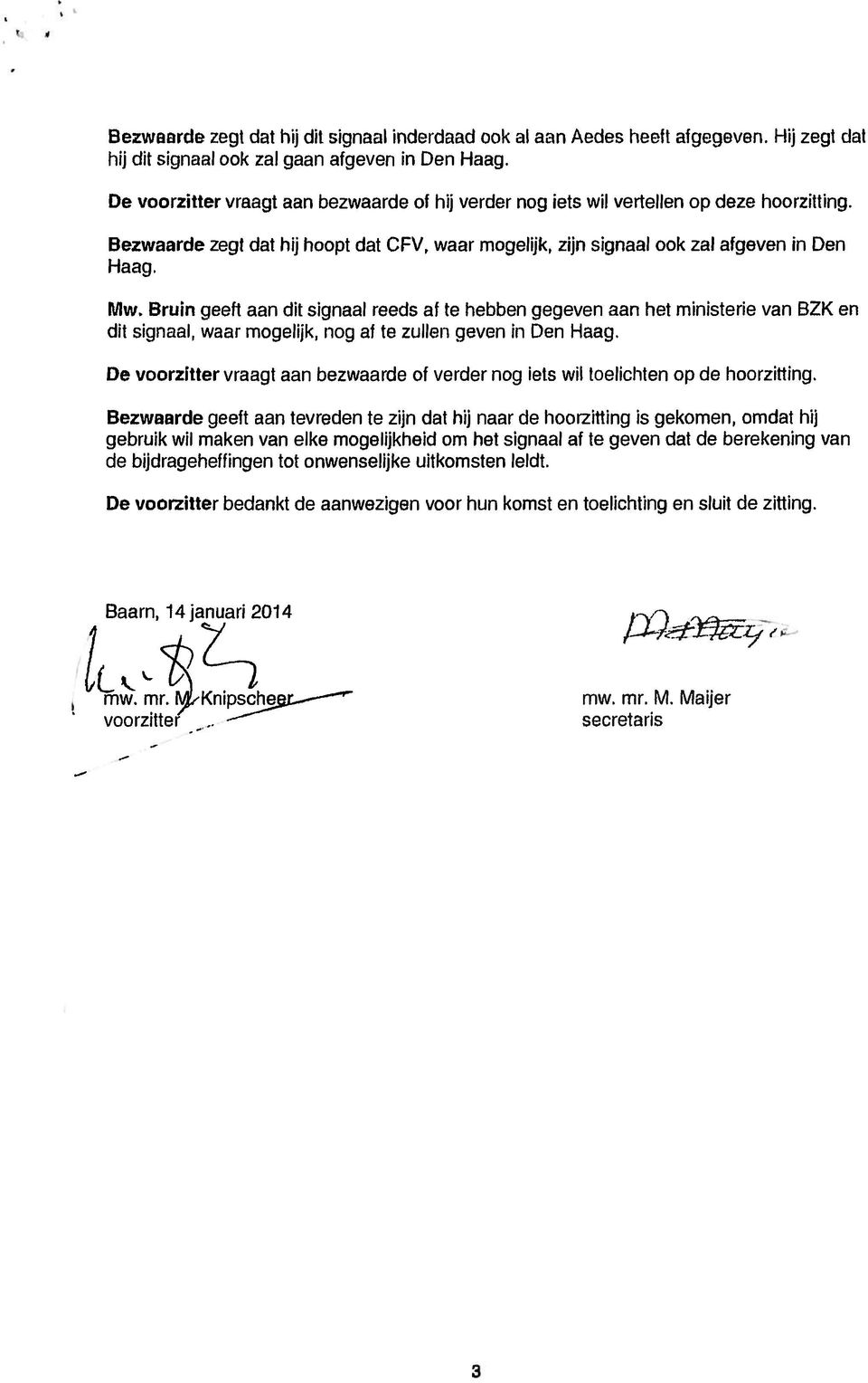 Bruin geeft aan dit signaal reeds af te hebben gegeven aan het ministerie van BZK en dit signaal, waar mogelijk, nog al te zullen geven in Den Haag.