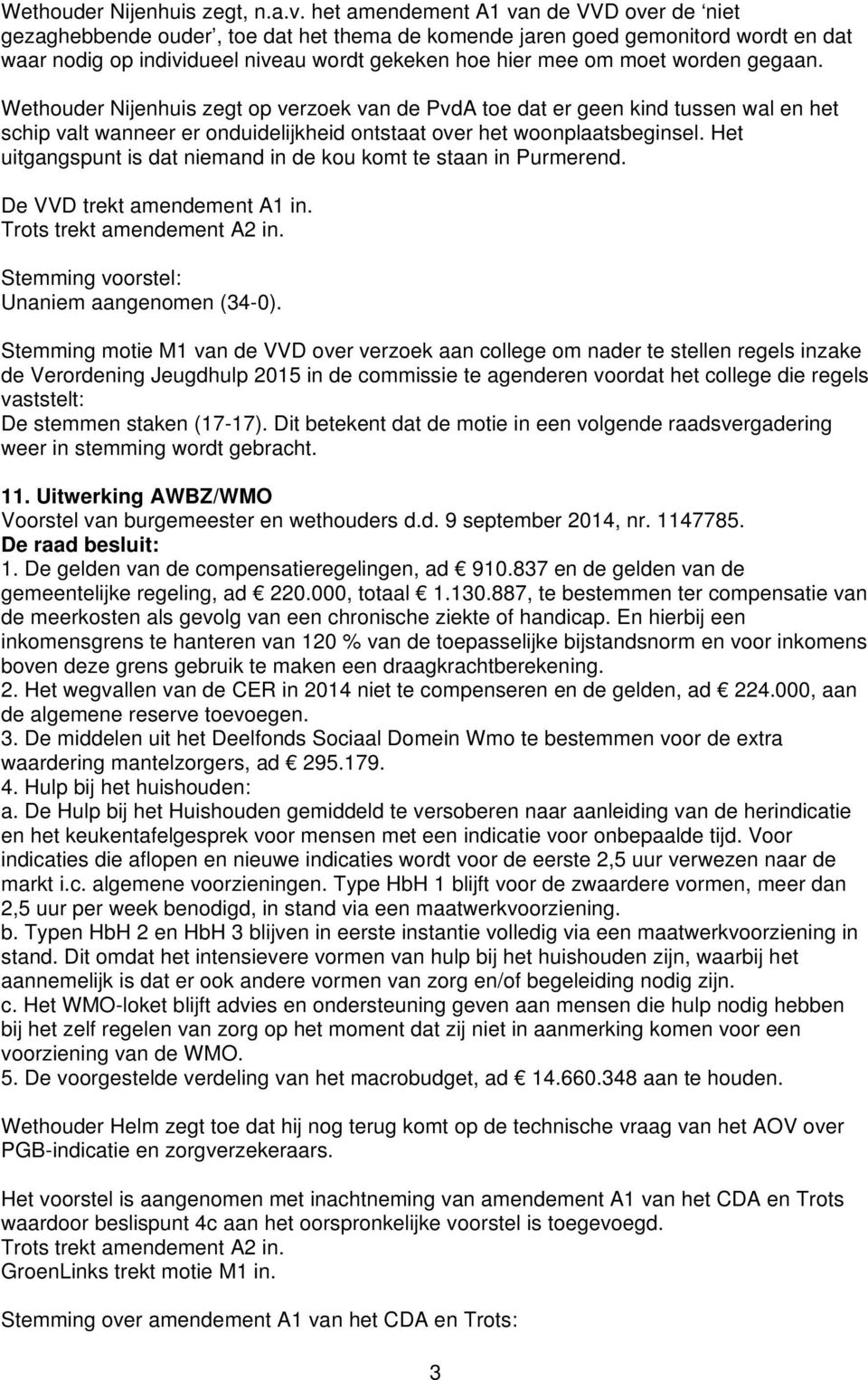 worden gegaan. Wethouder Nijenhuis zegt op verzoek van de PvdA toe dat er geen kind tussen wal en het schip valt wanneer er onduidelijkheid ontstaat over het woonplaatsbeginsel.