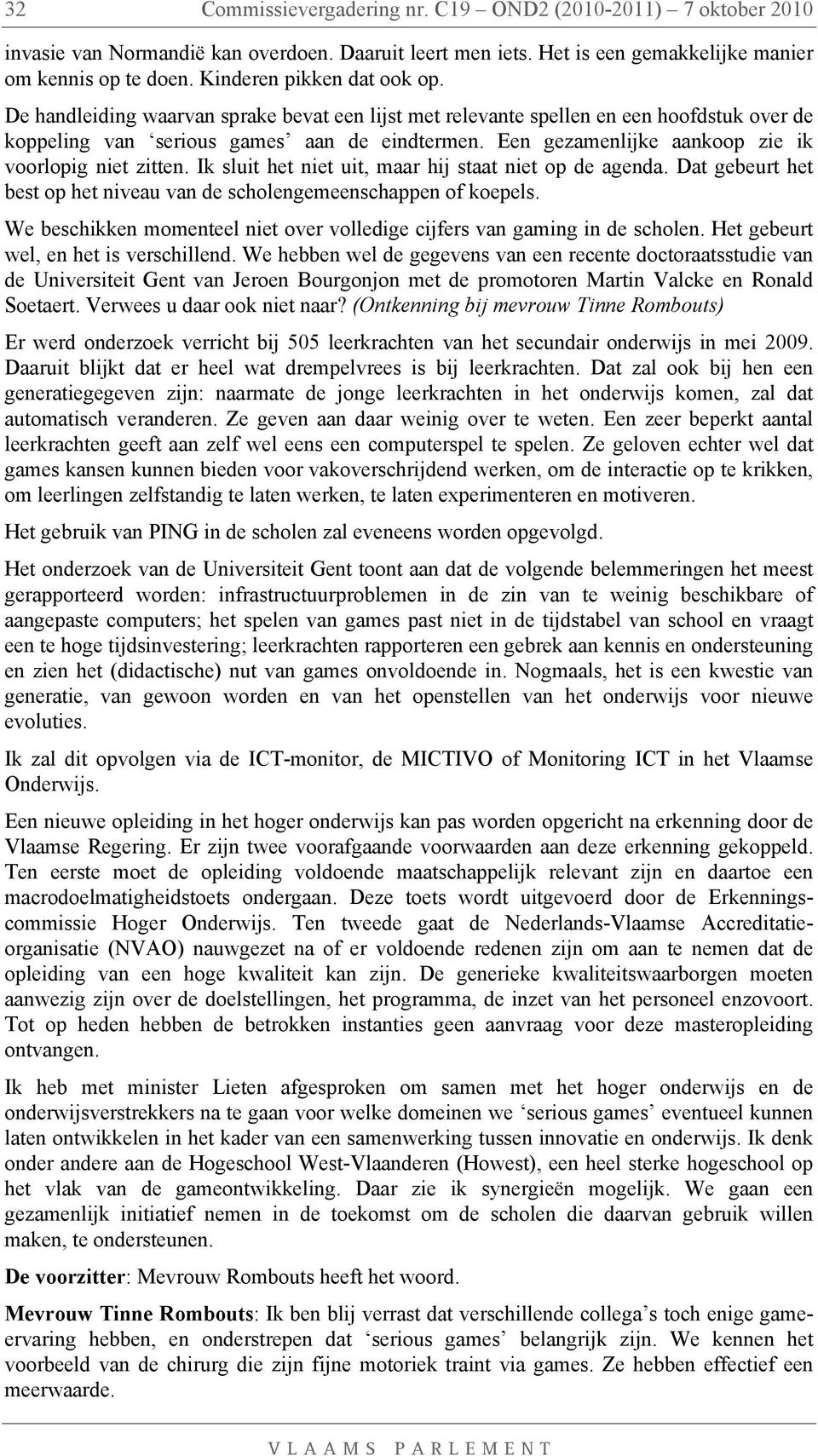 Een gezamenlijke aankoop zie ik voorlopig niet zitten. Ik sluit het niet uit, maar hij staat niet op de agenda. Dat gebeurt het best op het niveau van de scholengemeenschappen of koepels.