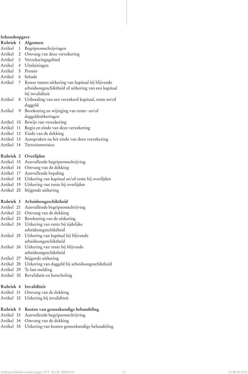 Berekening en wijziging van rente- en/of daggelduitkeringen Artikel 10 Bewijs van verzekering Artikel 11 Begin en einde van deze verzekering Artikel 12 Einde van de dekking Artikel 13 Aanspraken na