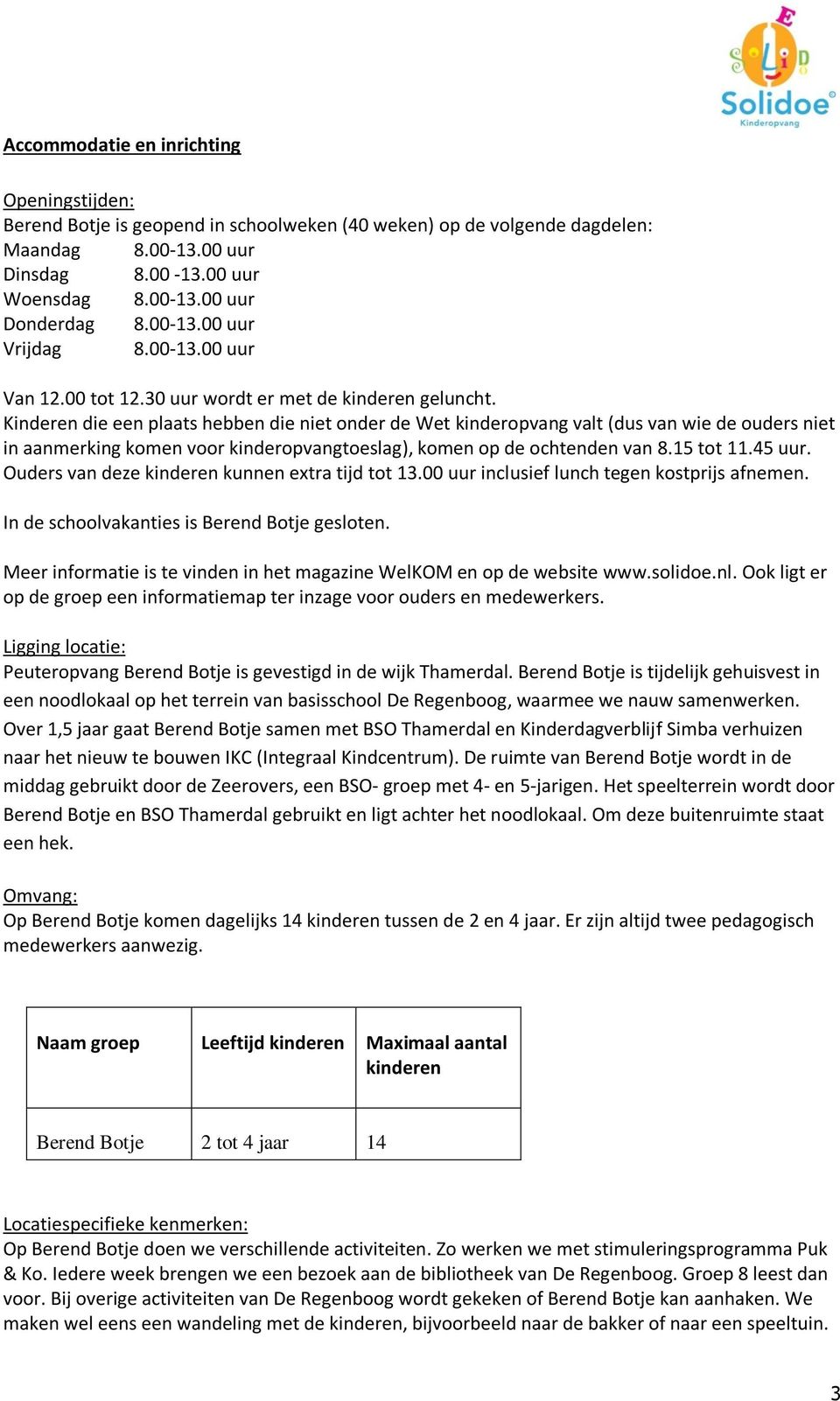 Kinderen die een plaats hebben die niet onder de Wet kinderopvang valt (dus van wie de ouders niet in aanmerking komen voor kinderopvangtoeslag), komen op de ochtenden van 8.15 tot 11.45 uur.