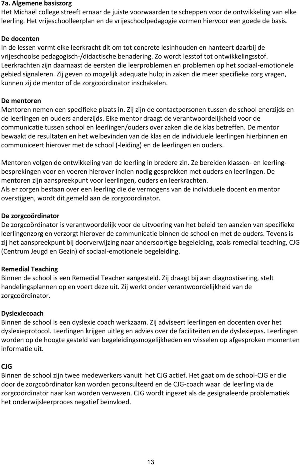 De docenten In de lessen vormt elke leerkracht dit om tot concrete lesinhouden en hanteert daarbij de vrijeschoolse pedagogisch-/didactische benadering. Zo wordt lesstof tot ontwikkelingsstof.