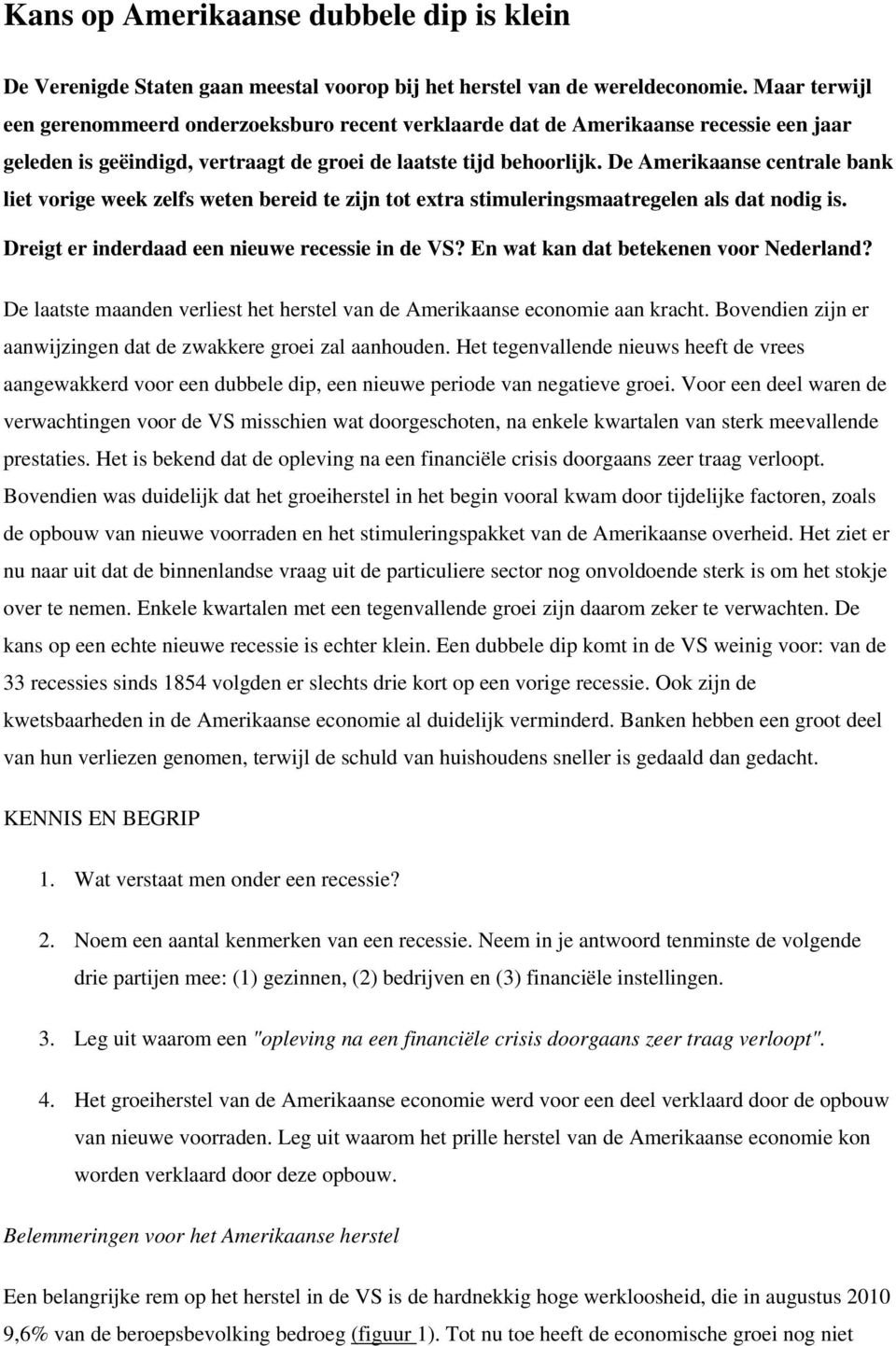 De Amerikaanse centrale bank liet vorige week zelfs weten bereid te zijn tot extra stimuleringsmaatregelen als dat nodig is. Dreigt er inderdaad een nieuwe recessie in de VS?