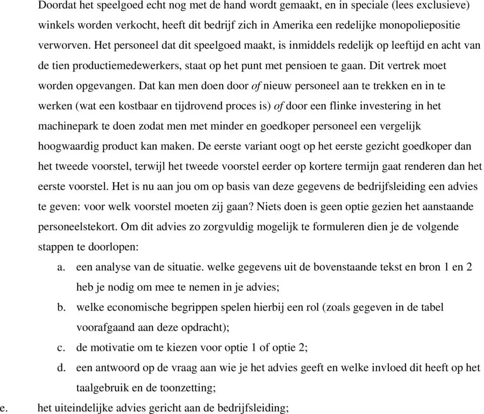 Dat kan men doen door of nieuw personeel aan te trekken en in te werken (wat een kostbaar en tijdrovend proces is) of door een flinke investering in het machinepark te doen zodat men met minder en