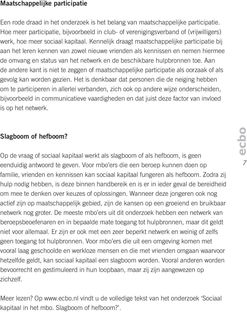 Kennelijk draagt maatschappelijke participatie bij aan het leren kennen van zowel nieuwe vrienden als kennissen en nemen hiermee de omvang en status van het netwerk en de beschikbare hulpbronnen toe.