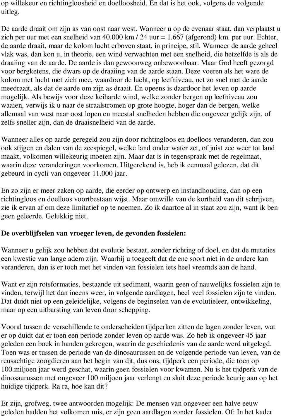 Wanneer de aarde geheel vlak was, dan kon u, in theorie, een wind verwachten met een snelheid, die hetzelfde is als de draaiing van de aarde. De aarde is dan gewoonweg onbewoonbaar.