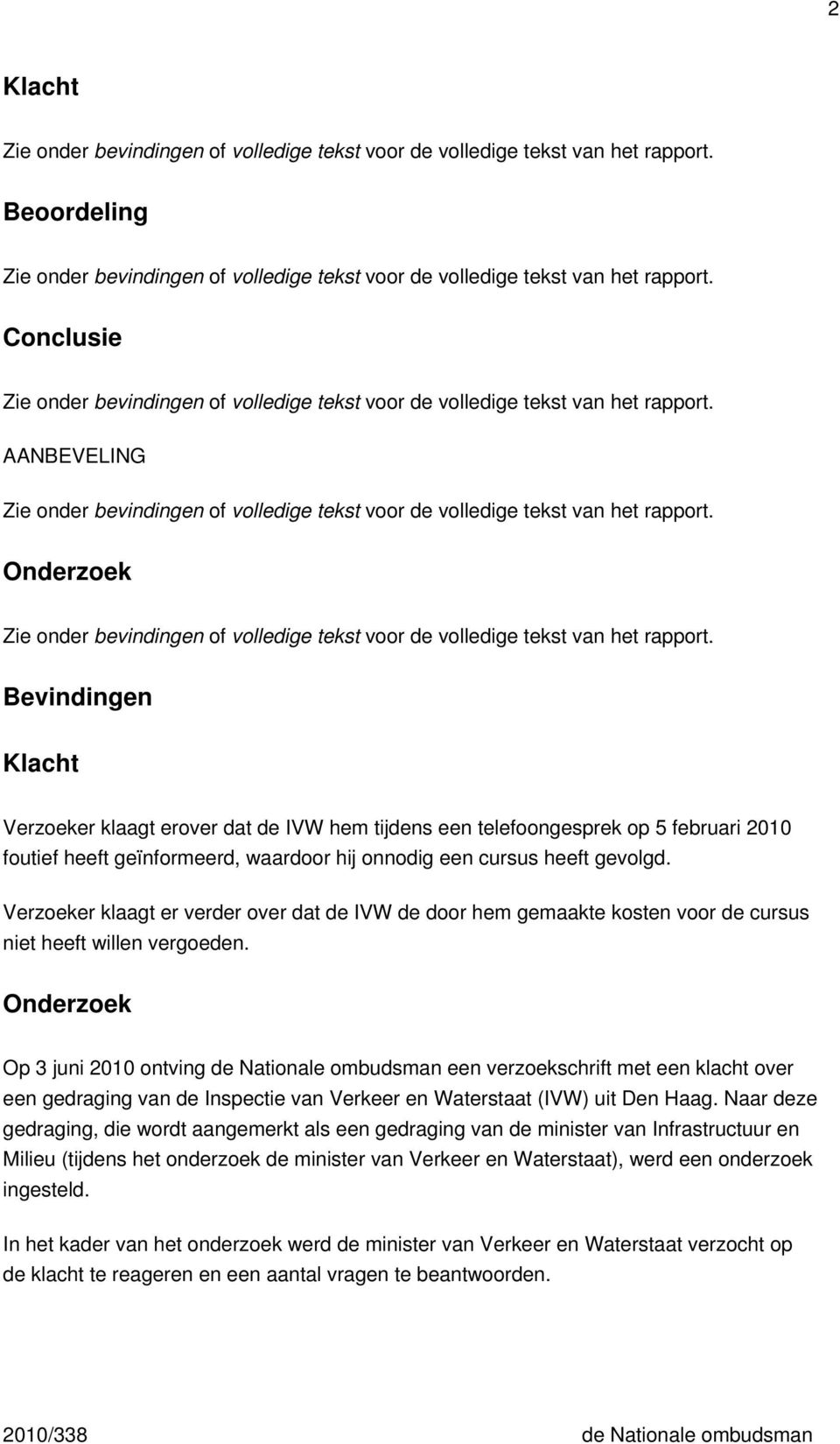 Onderzoek Op 3 juni 2010 ontving de Nationale ombudsman een verzoekschrift met een klacht over een gedraging van de Inspectie van Verkeer en Waterstaat (IVW) uit Den Haag.