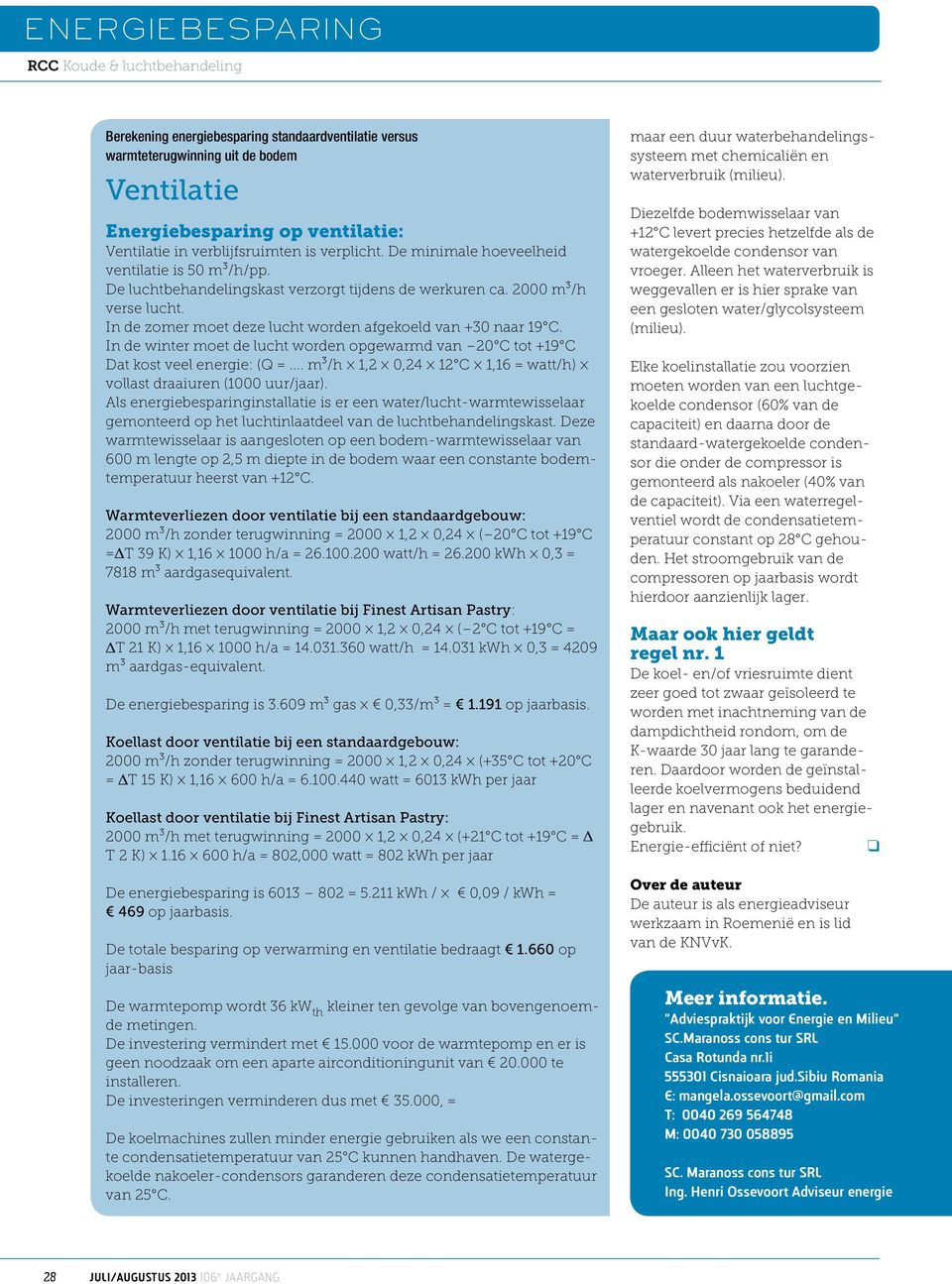 In de winter moet de lucht worden opgewarmd van 20 C tot +19 C Dat kost veel energie: (Q =... m³/h 1,2 0,24 12 C 1,16 = watt/h) vollast draaiuren (1000 uur/jaar).