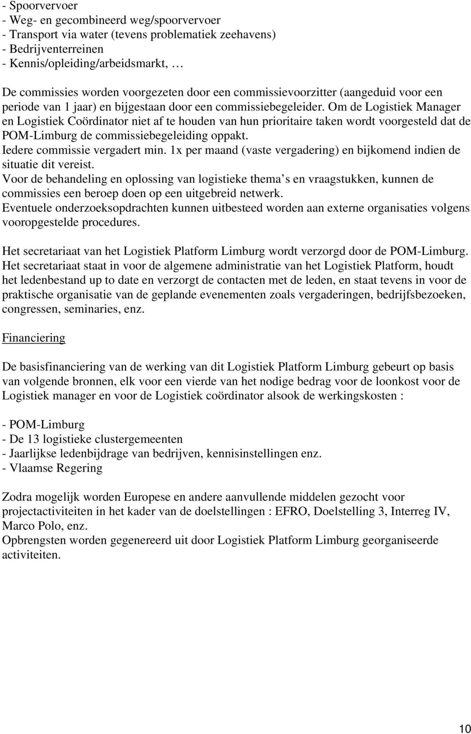 Om de Logistiek Manager en Logistiek Coördinator niet af te houden van hun prioritaire taken wordt voorgesteld dat de POM-Limburg de commissiebegeleiding oppakt. Iedere commissie vergadert min.