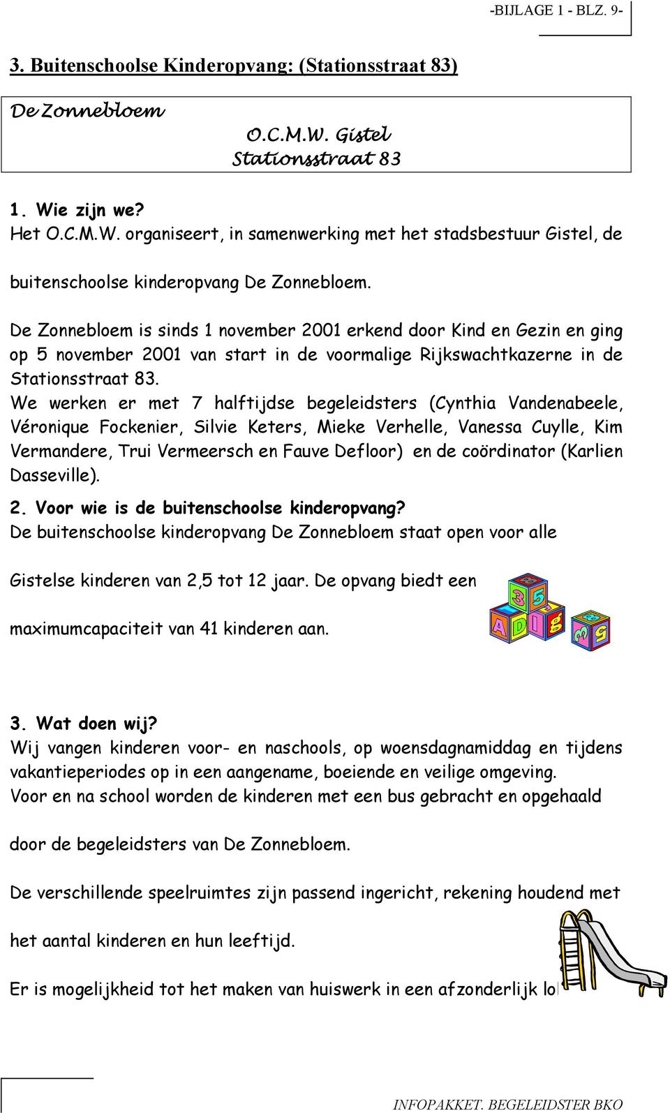 We werken er met 7 halftijdse begeleidsters (Cynthia Vandenabeele, Vérnique Fckenier, Silvie Keters, Mieke Verhelle, Vanessa Cuylle, Kim Vermandere, Trui Vermeersch en Fauve Deflr) en de cördinatr