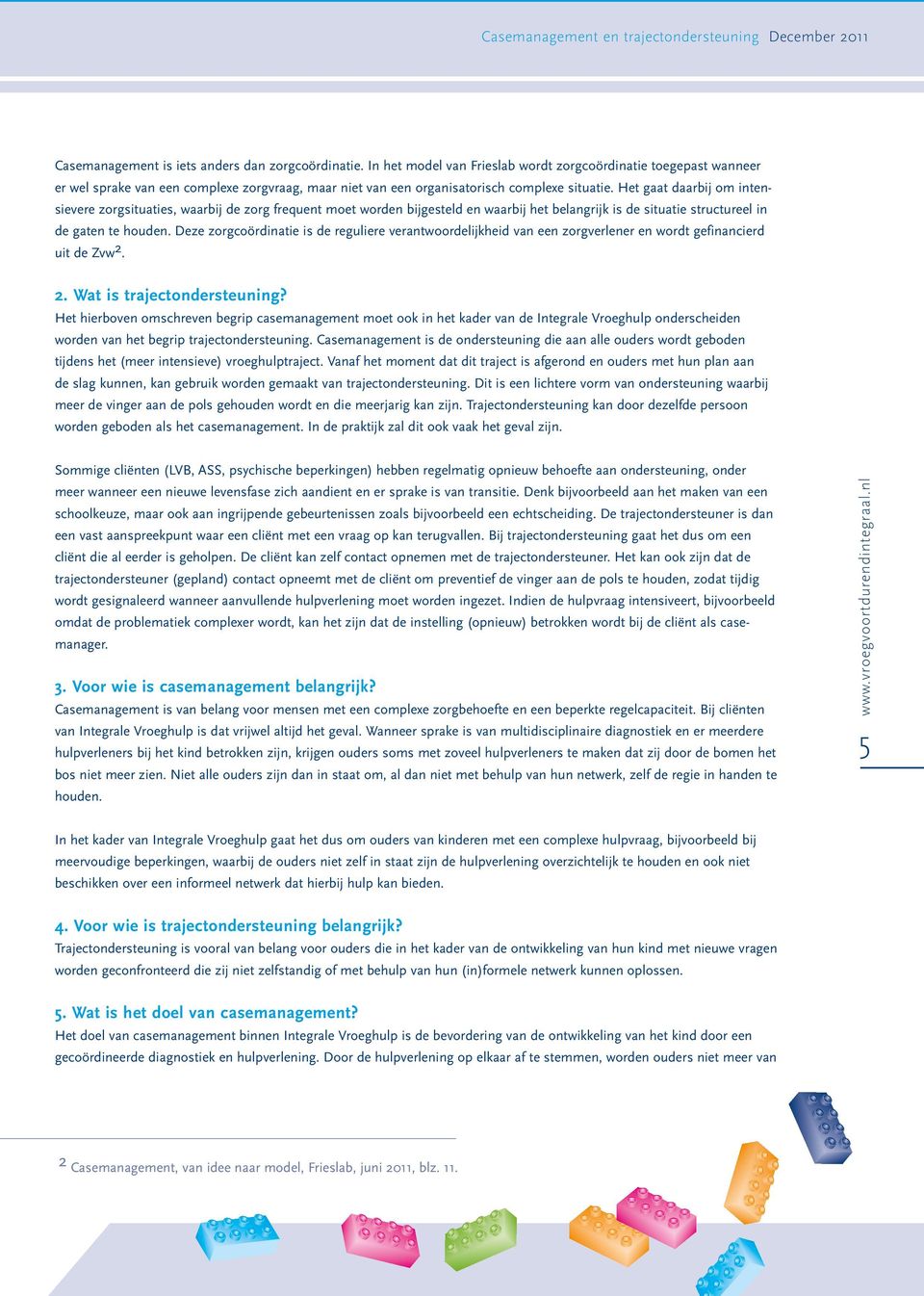 Het gaat daarbij om intensievere zorgsituaties, waarbij de zorg frequent moet worden bijgesteld en waarbij het belangrijk is de situatie structureel in de gaten te houden.