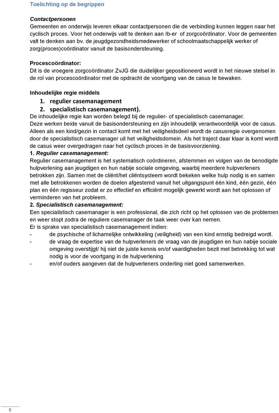 de jeugdgezondheidsmedewerker of schoolmaatschappelijk werker of zorg(proces)coördinator vanuit de basisondersteuning.