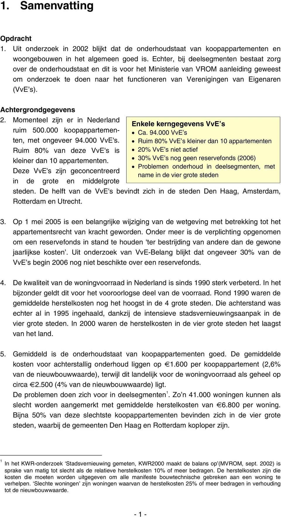 s). Achtergrondgegevens 2. Momenteel zijn er in Nederland ruim 500.000 koopappartementen, met ongeveer 94.000 VvE's. Ruim 80% van deze VvE's is kleiner dan 10 appartementen.