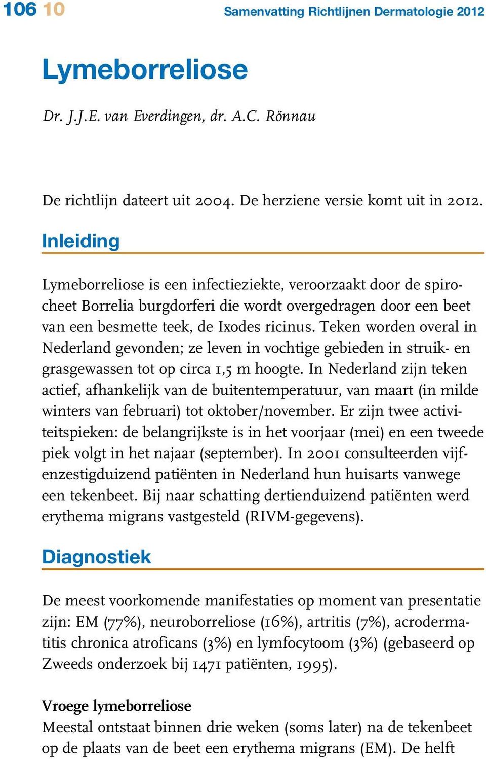 Teken worden overal in Nederland gevonden; ze leven in vochtige gebieden in struik- en grasgewassen tot op circa 1,5 m hoogte.