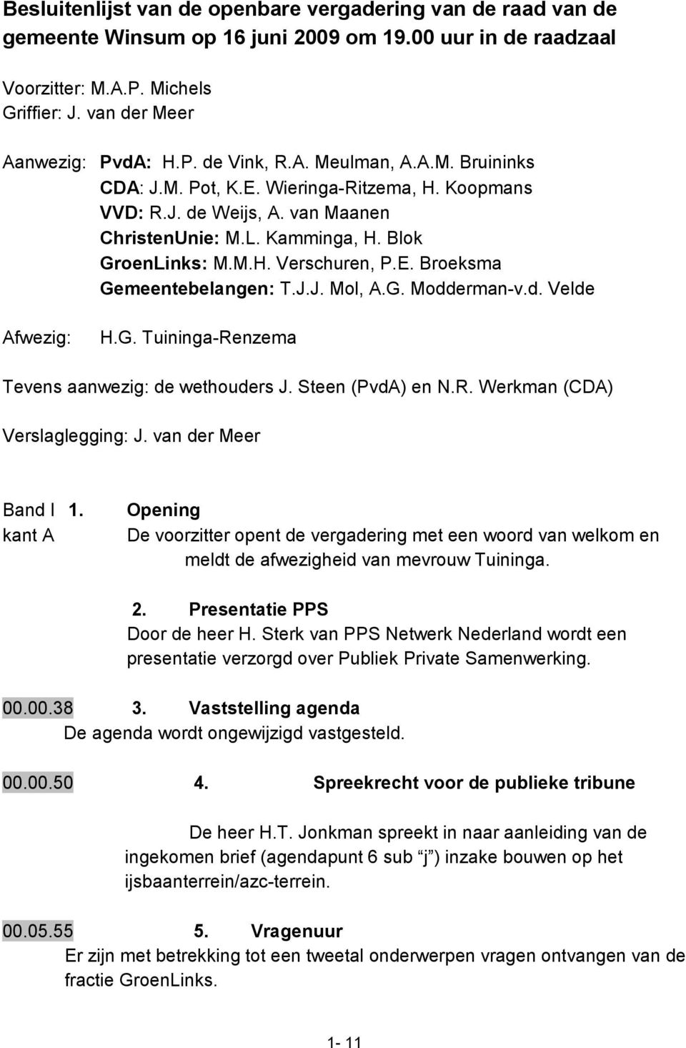 J.J. Mol, A.G. Modderman-v.d. Velde Afwezig: H.G. Tuininga-Renzema Tevens aanwezig: de wethouders J. Steen (PvdA) en N.R. Werkman (CDA) Verslaglegging: J. van der Meer Band I 1.