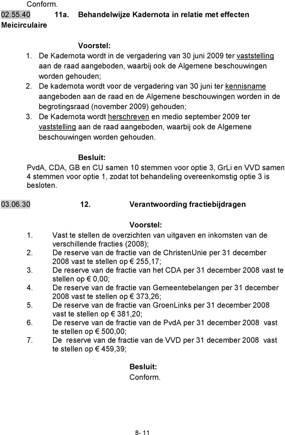 De kadernota wordt voor de vergadering van 30 juni ter kennisname aangeboden aan de raad en de Algemene beschouwingen worden in de begrotingsraad (november 2009) gehouden; 3.