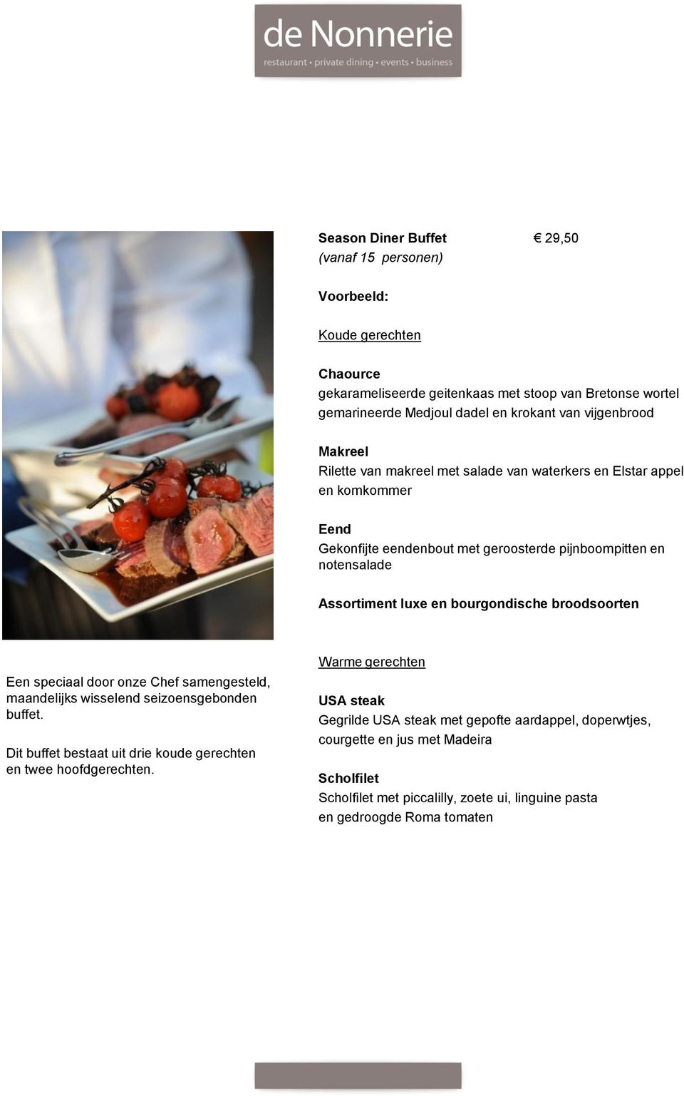 bourgondische broodsoorten Een speciaal door onze Chef samengesteld, maandelijks wisselend seizoensgebonden buffet. Dit buffet bestaat uit drie koude gerechten en twee hoofdgerechten.