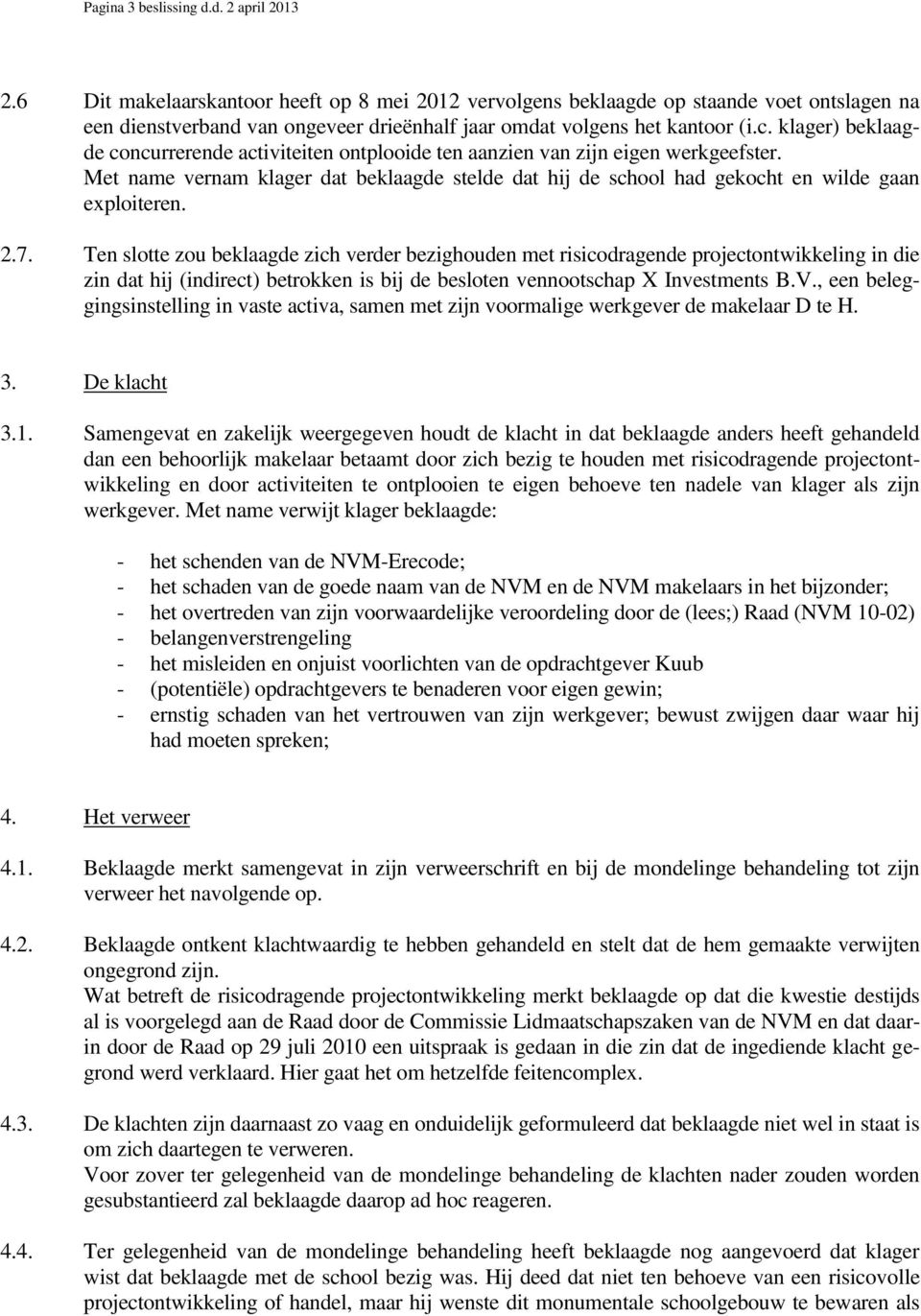 klager) beklaagde concurrerende activiteiten ontplooide ten aanzien van zijn eigen werkgeefster. Met name vernam klager dat beklaagde stelde dat hij de school had gekocht en wilde gaan exploiteren. 2.