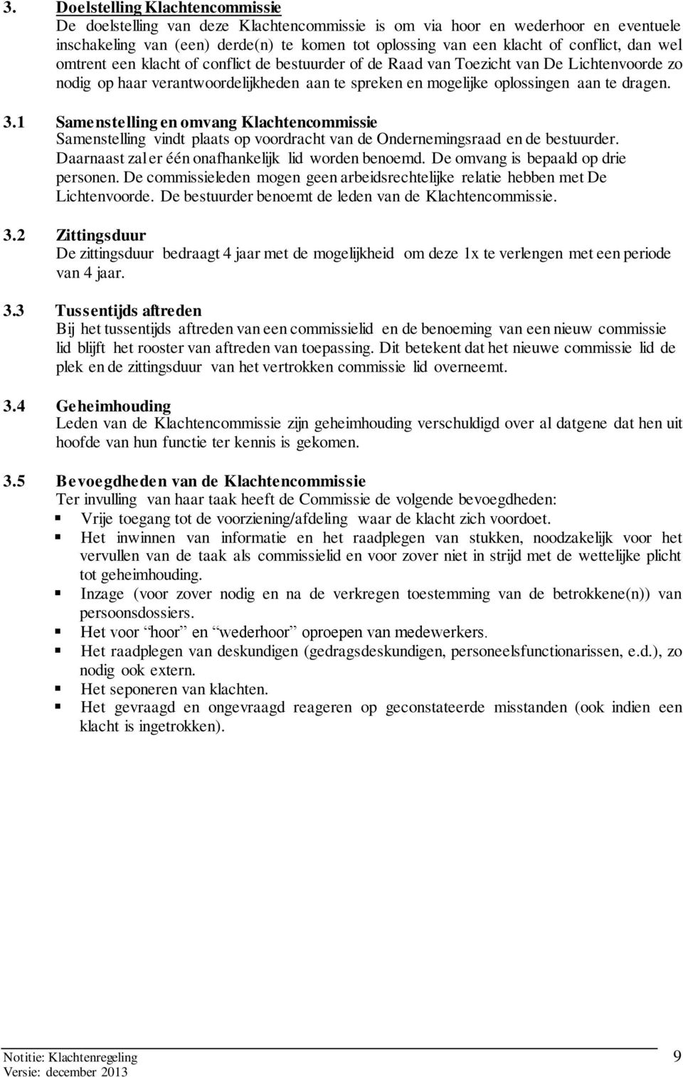 dragen. 3.1 Samenstelling en omvang Klachtencommissie Samenstelling vindt plaats op voordracht van de Ondernemingsraad en de bestuurder. Daarnaast zal er één onafhankelijk lid worden benoemd.