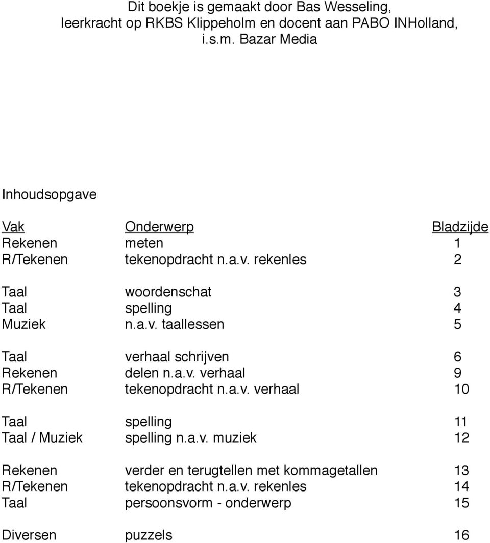 a.v. verhaal 10 Taal spelling 11 Taal / Muziek spelling n.a.v. muziek 12 Rekenen verder en terugtellen met kommagetallen 13 R/Tekenen tekenopdracht n.