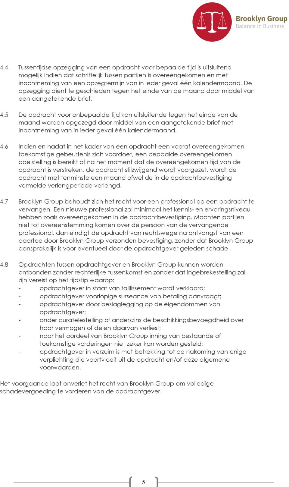 5 De opdracht voor onbepaalde tijd kan uitsluitende tegen het einde van de maand worden opgezegd door middel van een aangetekende brief met inachtneming van in ieder geval één kalendermaand. 4.