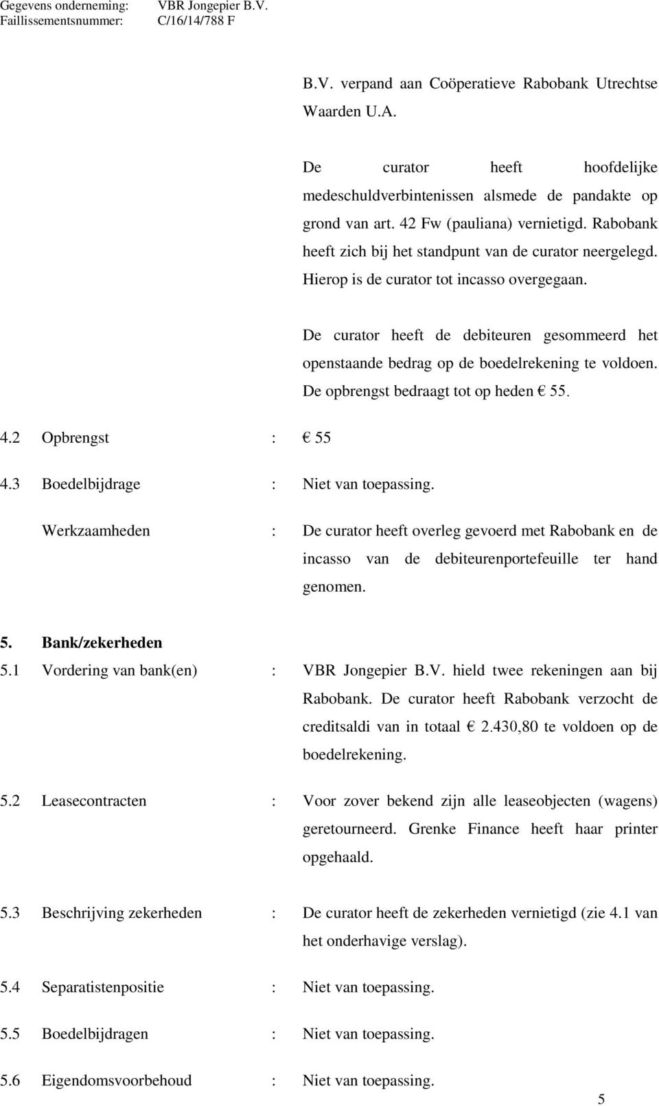 De curator heeft de debiteuren gesommeerd het openstaande bedrag op de boedelrekening te voldoen. De opbrengst bedraagt tot op heden 55. 4.2 Opbrengst : 55 4.3 Boedelbijdrage : Niet van toepassing.