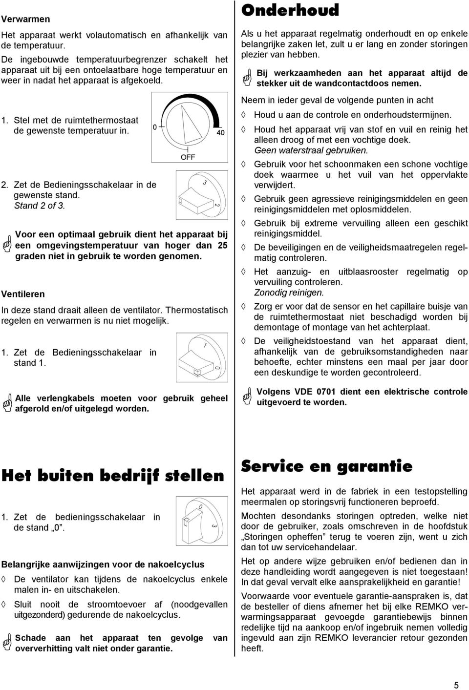 Stel met de ruimtethermostaat de gewenste temperatuur in. 2. Zet de Bedieningsschakelaar in de gewenste stand. Stand 2 of. Ventileren In deze stand draait alleen de ventilator.