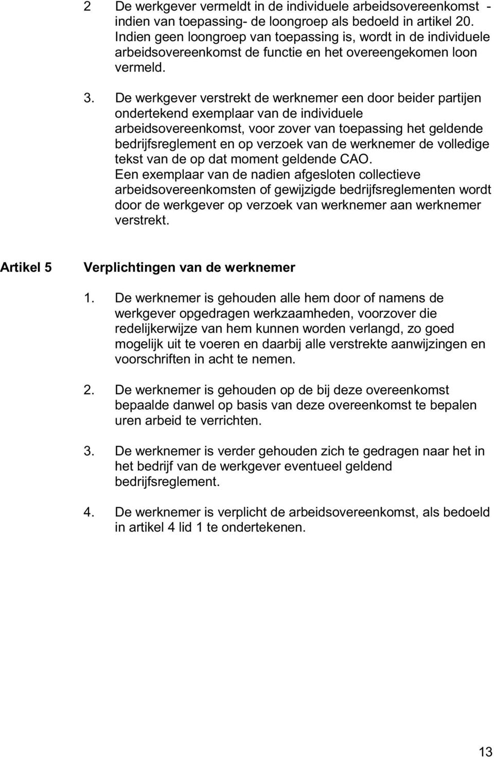 De werkgever verstrekt de werknemer een door beider partijen ondertekend exemplaar van de individuele arbeidsovereenkomst, voor zover van toepassing het geldende bedrijfsreglement en op verzoek van