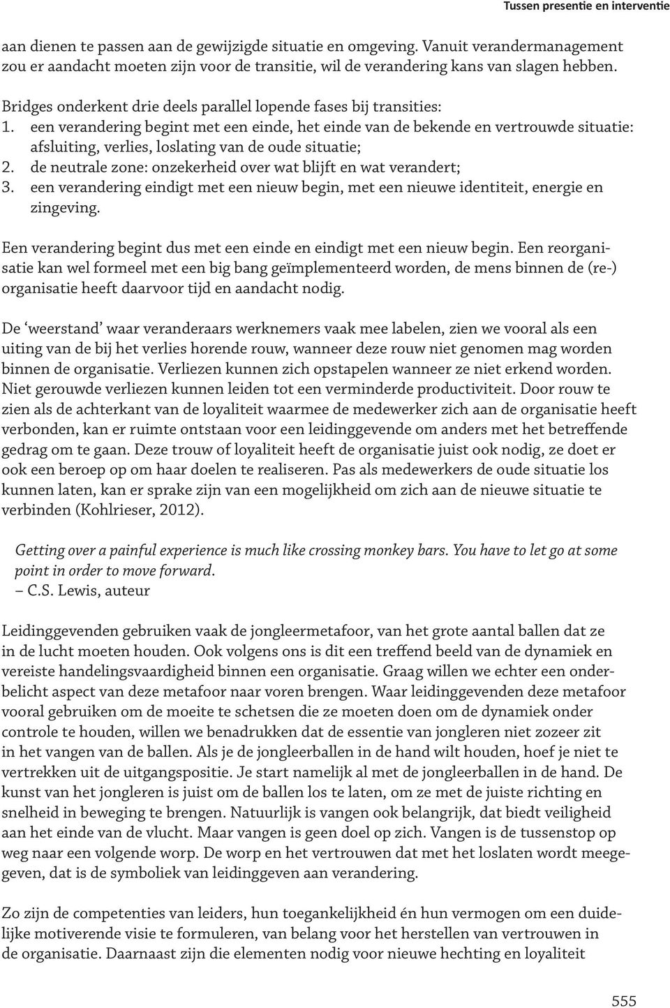 een verandering begint met een einde, het einde van de bekende en vertrouwde situatie: afsluiting, verlies, loslating van de oude situatie; 2.