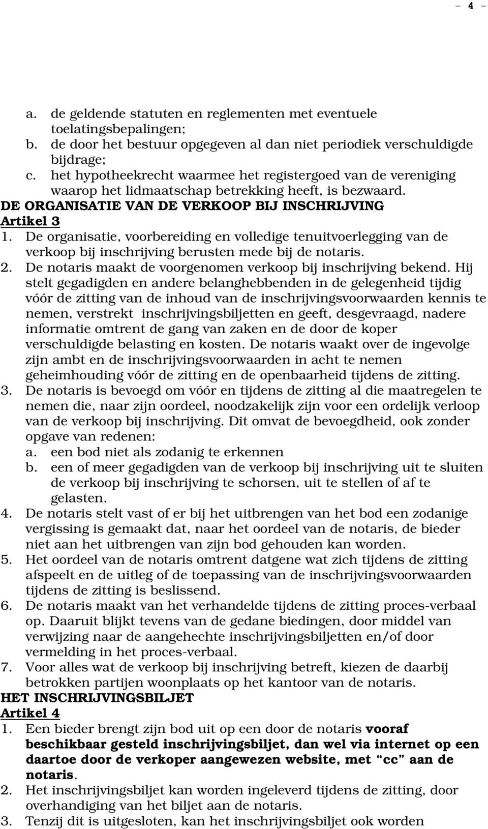 De organisatie, voorbereiding en volledige tenuitvoerlegging van de verkoop bij inschrijving berusten mede bij de notaris. 2. De notaris maakt de voorgenomen verkoop bij inschrijving bekend.