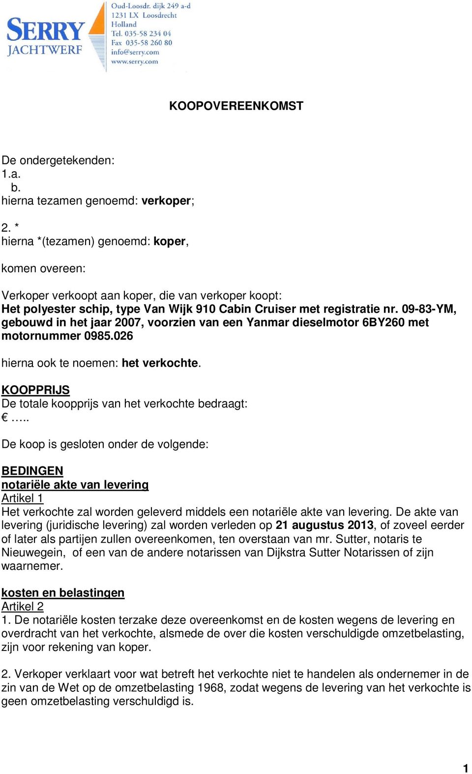 09-83-YM, gebouwd in het jaar 2007, voorzien van een Yanmar dieselmotor 6BY260 met motornummer 0985.026 hierna ook te noemen: het verkochte. KOOPPRIJS De totale koopprijs van het verkochte bedraagt:.