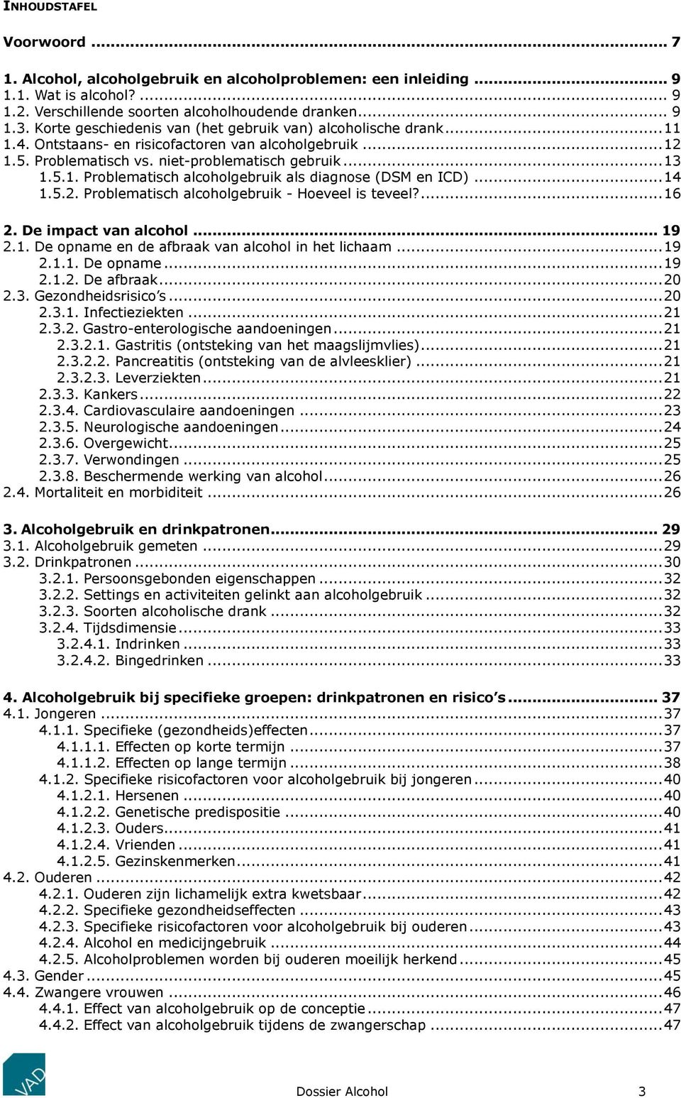 .. 14 1.5.2. Problematisch alcoholgebruik - Hoeveel is teveel?... 16 2. De impact van alcohol... 19 2.1. De opname en de afbraak van alcohol in het lichaam... 19 2.1.1. De opname... 19 2.1.2. De afbraak.