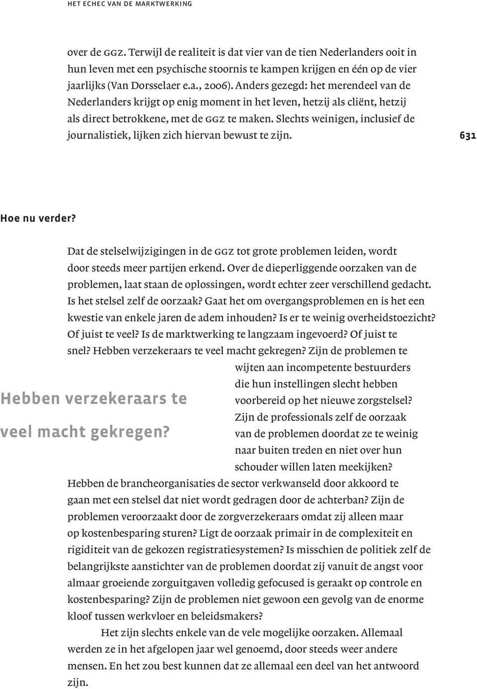 Anders gezegd: het merendeel van de Nederlanders krijgt op enig moment in het leven, hetzij als cliënt, hetzij als direct betrokkene, met de ggz te maken.