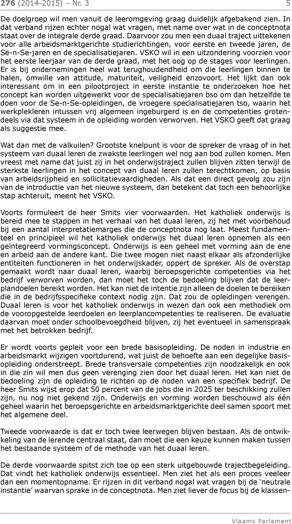 Daarvoor zou men een duaal traject uittekenen voor alle arbeidsmarktgerichte studierichtingen, voor eerste en tweede jaren, de Se-n-Se-jaren en de specialisatiejaren.