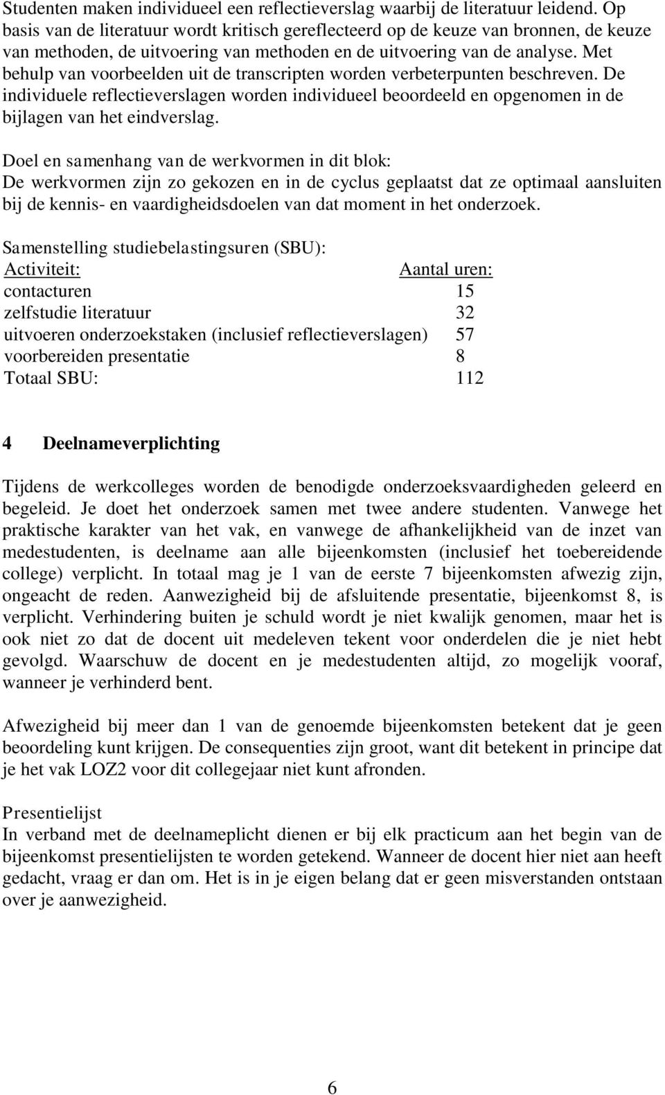 Met behulp van voorbeelden uit de transcripten worden verbeterpunten beschreven. De individuele reflectieverslagen worden individueel beoordeeld en opgenomen in de bijlagen van het eindverslag.