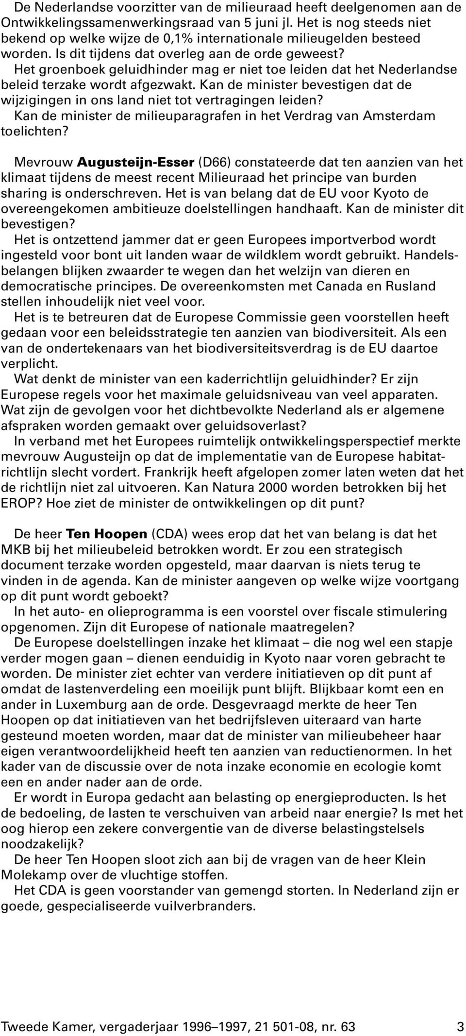 Het groenboek geluidhinder mag er niet toe leiden dat het Nederlandse beleid terzake wordt afgezwakt. Kan de minister bevestigen dat de wijzigingen in ons land niet tot vertragingen leiden?
