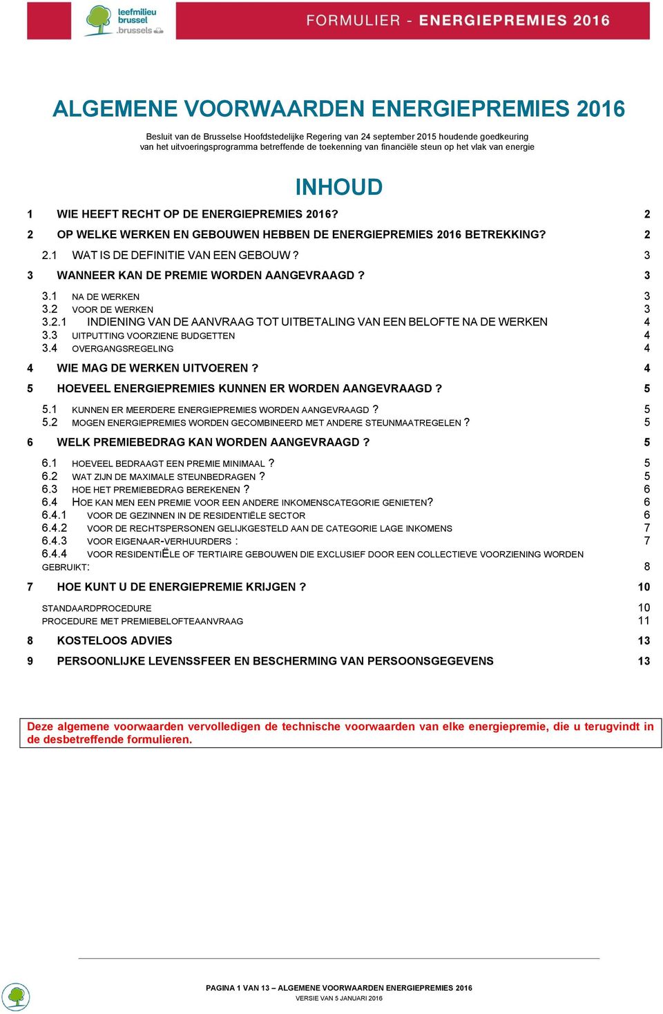 1 WAT IS DE DEFINITIE VAN EEN GEBOUW? 3 3 WANNEER KAN DE PREMIE WORDEN AANGEVRAAGD? 3 3.1 NA DE WERKEN 3 3.2 VOOR DE WERKEN 3 3.2.1 INDIENING VAN DE AANVRAAG TOT UITBETALING VAN EEN BELOFTE NA DE WERKEN 4 3.